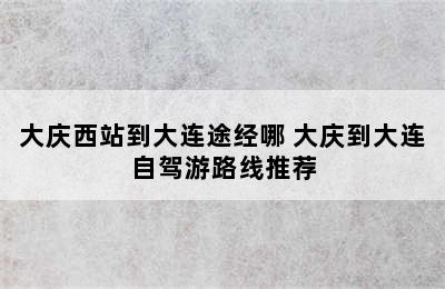 大庆西站到大连途经哪 大庆到大连自驾游路线推荐